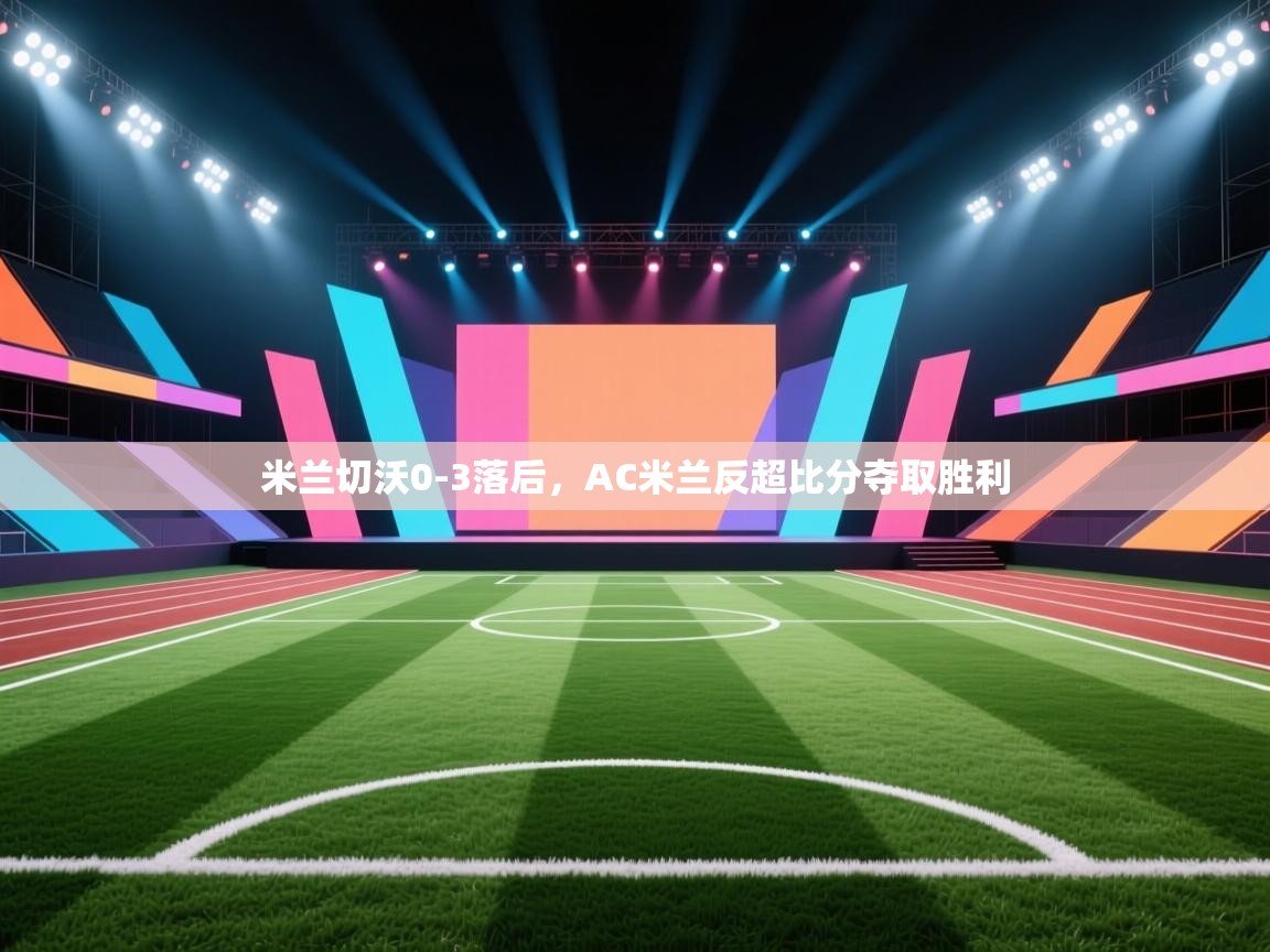 米兰切沃0-3落后，AC米兰反超比分夺取胜利