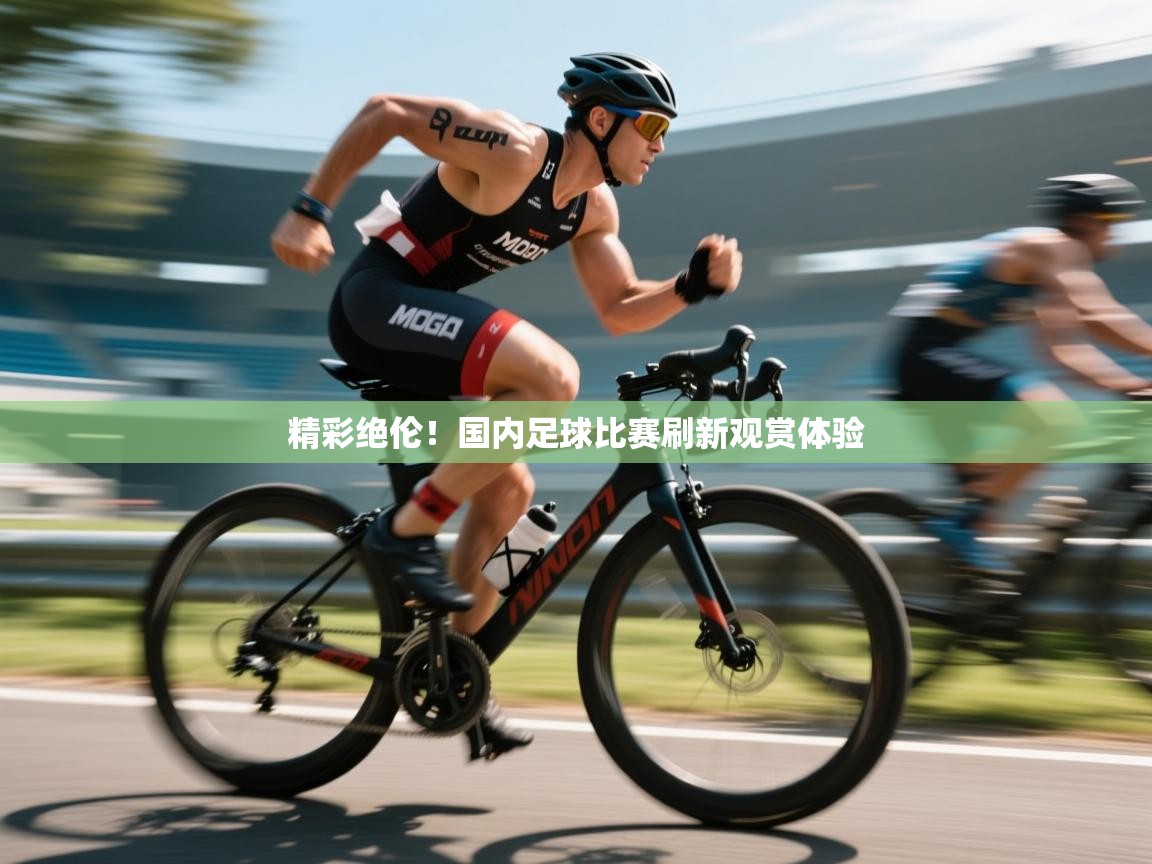 精彩绝伦！国内足球比赛刷新观赏体验  第2张