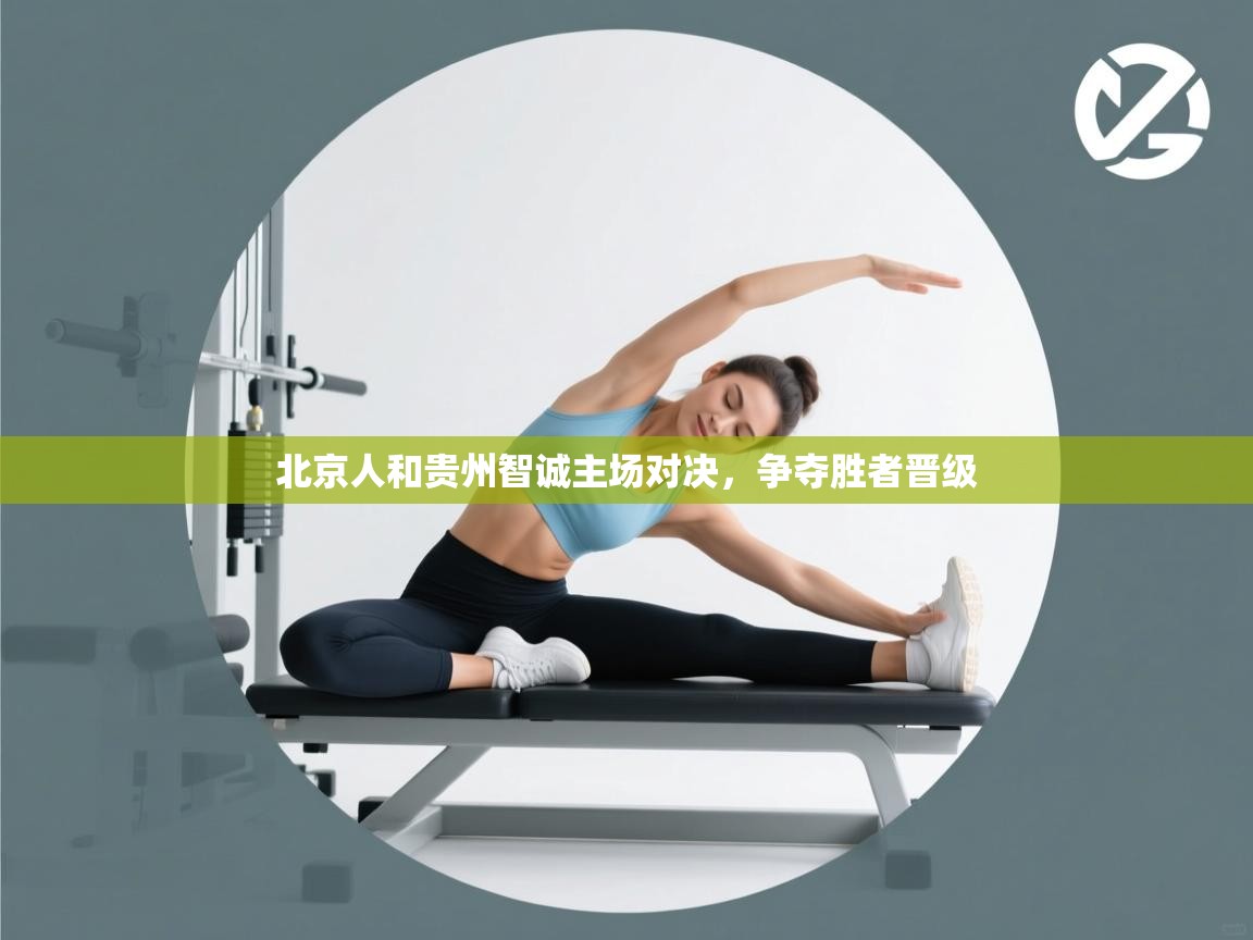 北京人和贵州智诚主场对决，争夺胜者晋级  第2张