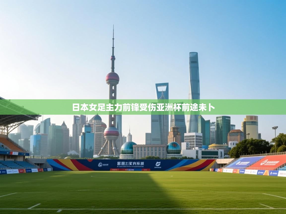 日本女足主力前锋受伤亚洲杯前途未卜