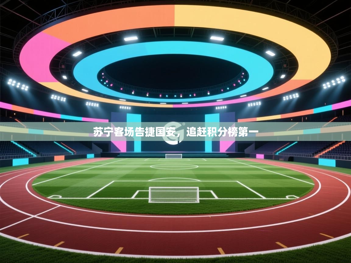 苏宁客场告捷国安，追赶积分榜第一