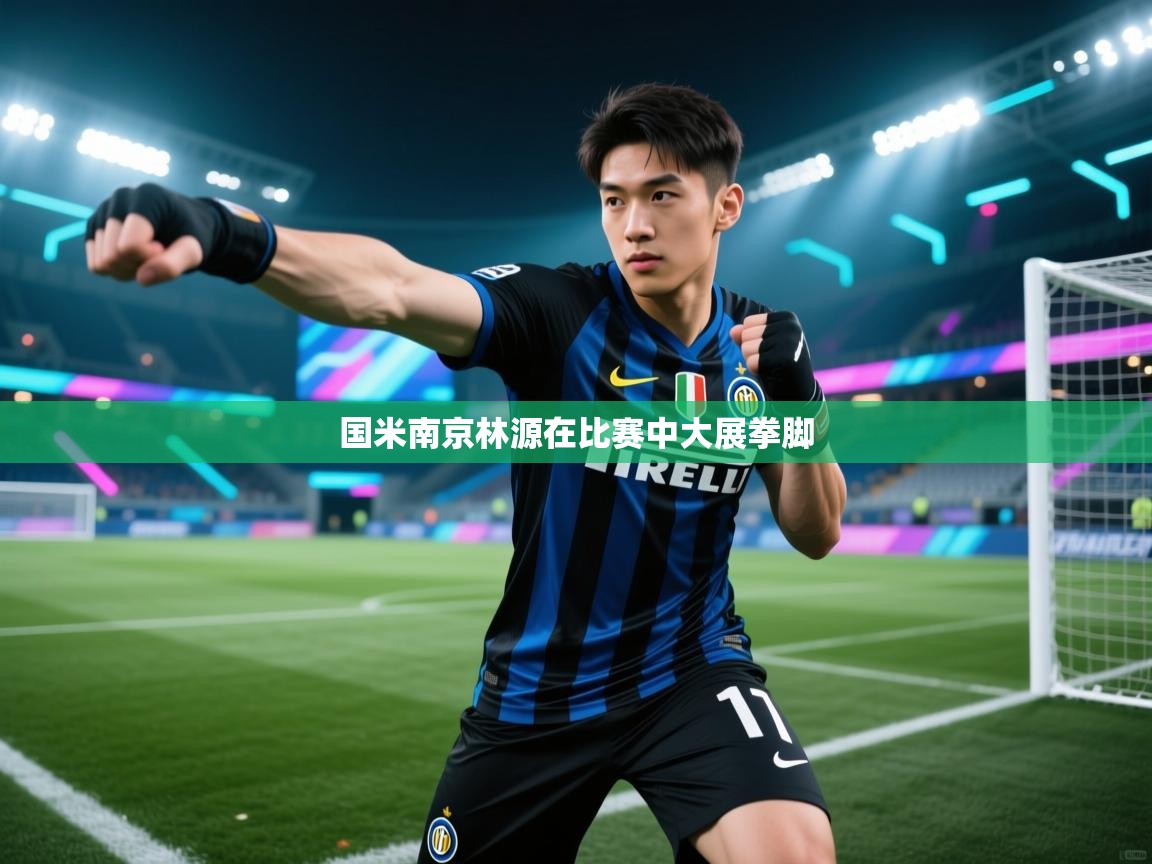 国米南京林源在比赛中大展拳脚  第1张