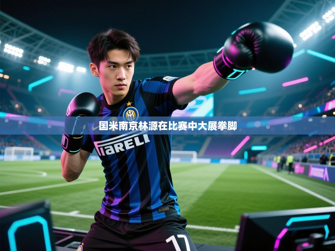 国米南京林源在比赛中大展拳脚  第2张
