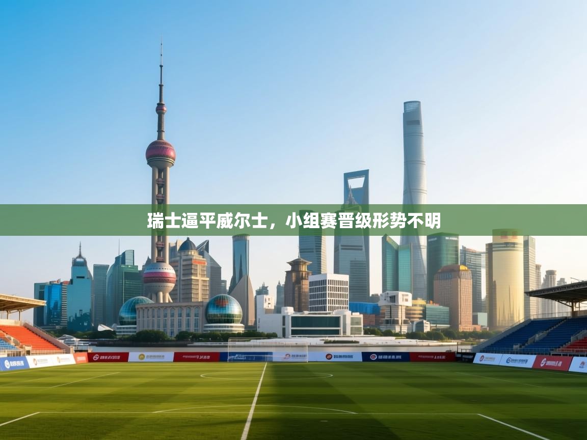 瑞士逼平威尔士，小组赛晋级形势不明  第1张