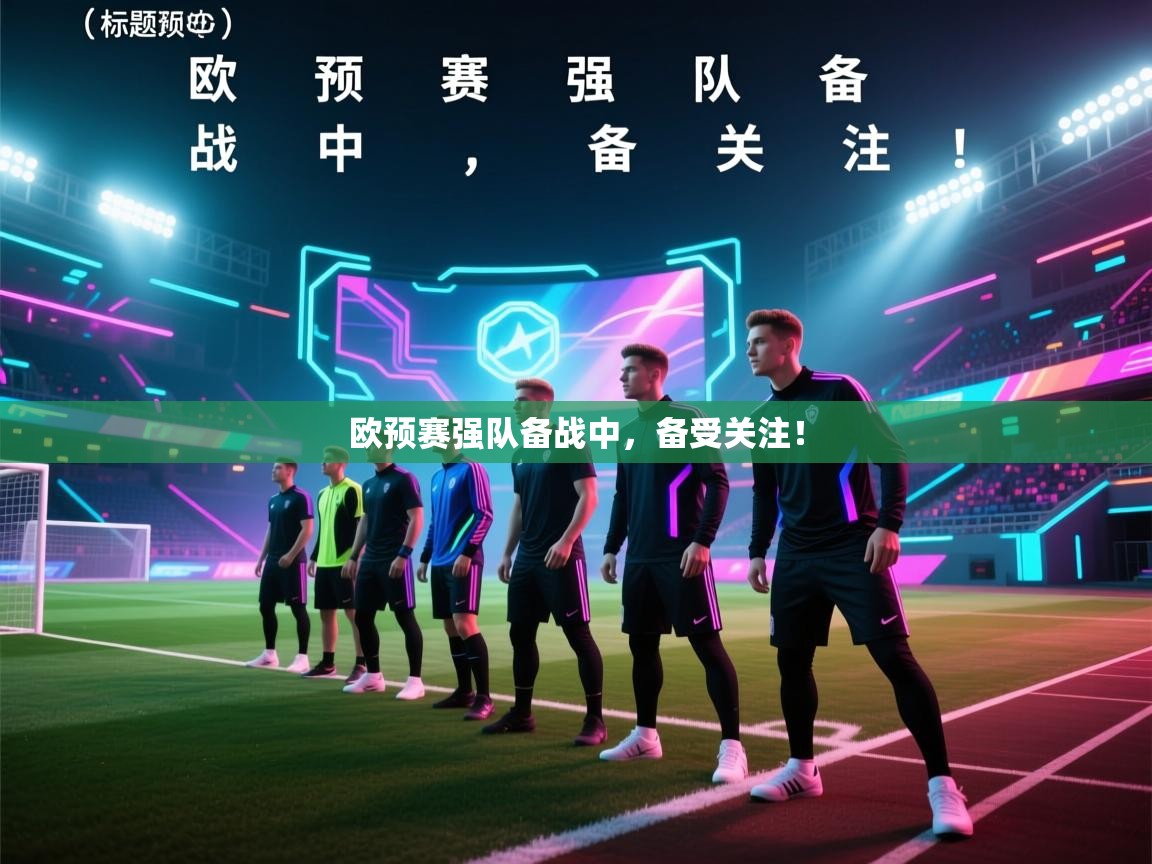 欧预赛强队备战中，备受关注！