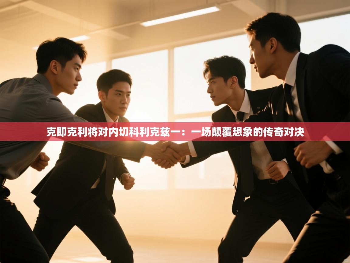 克即克利将对内切科利克兹一:一场颠覆想象的传奇对决 第1张