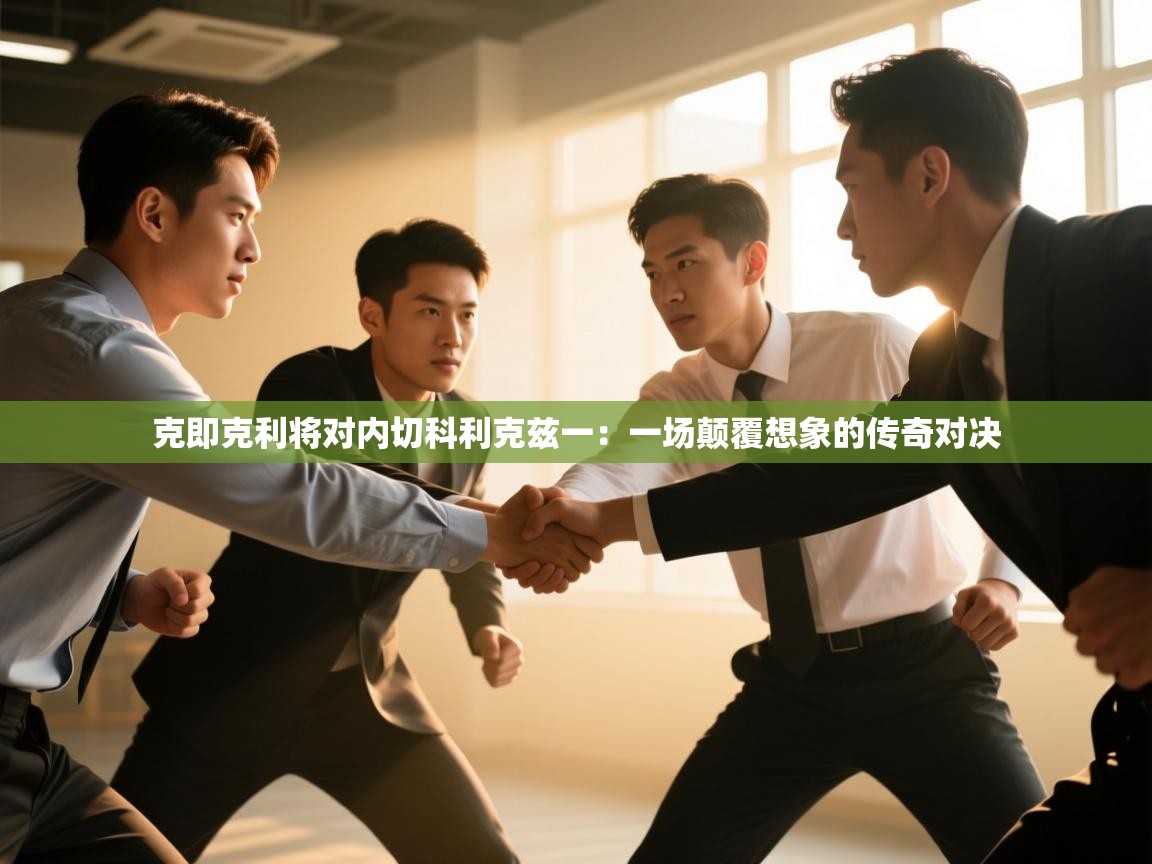 克即克利将对内切科利克兹一:一场颠覆想象的传奇对决 第2张