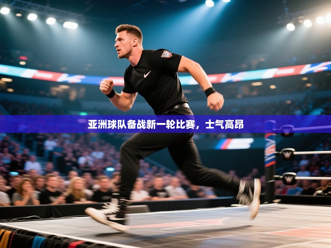 亚洲球队备战新一轮比赛，士气高昂